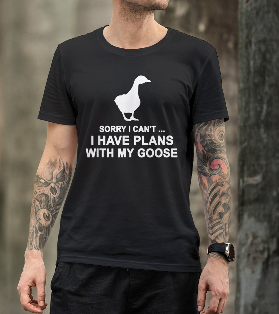 Sorry I Can't I Have Plans With My Goose Funny Cool T-Shirt