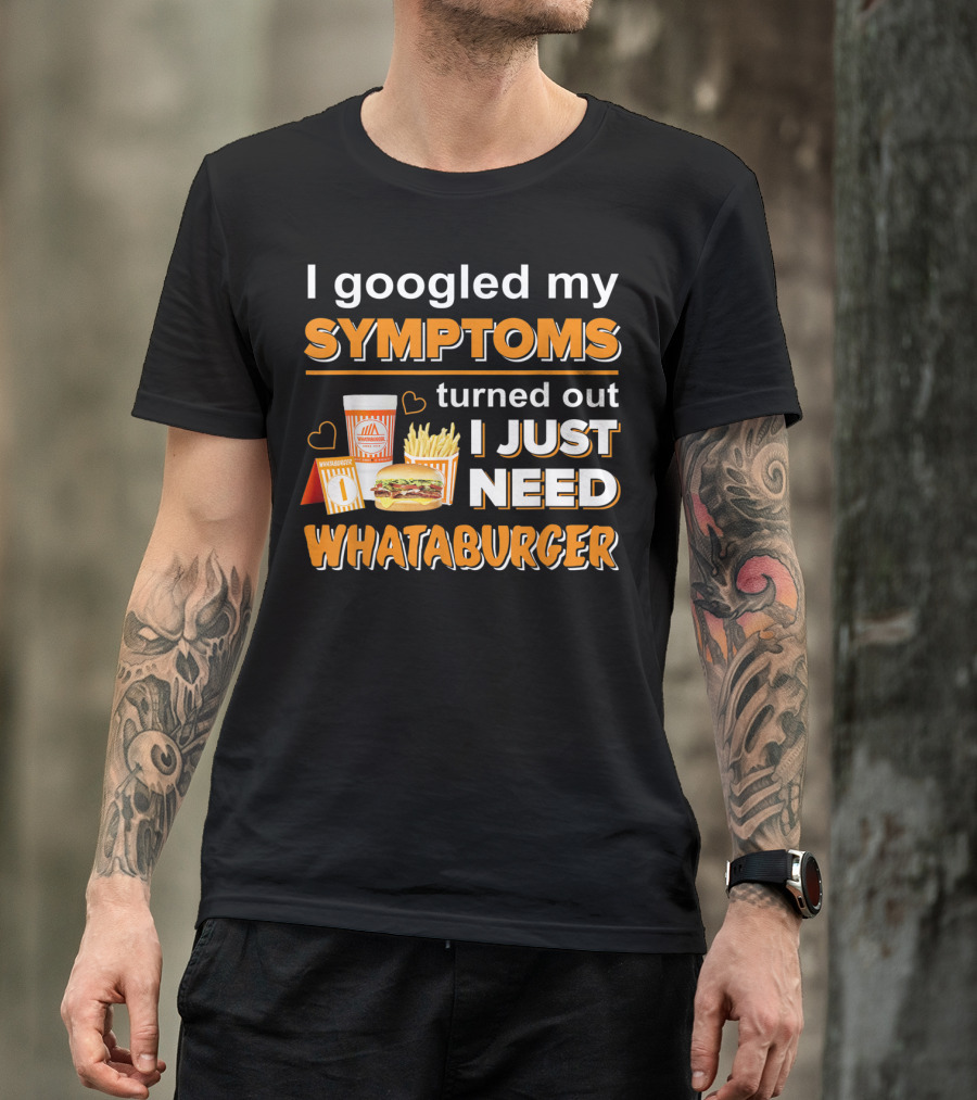 I Googled My Symptoms Turned Out I Just Need Whataburger T-Shirt