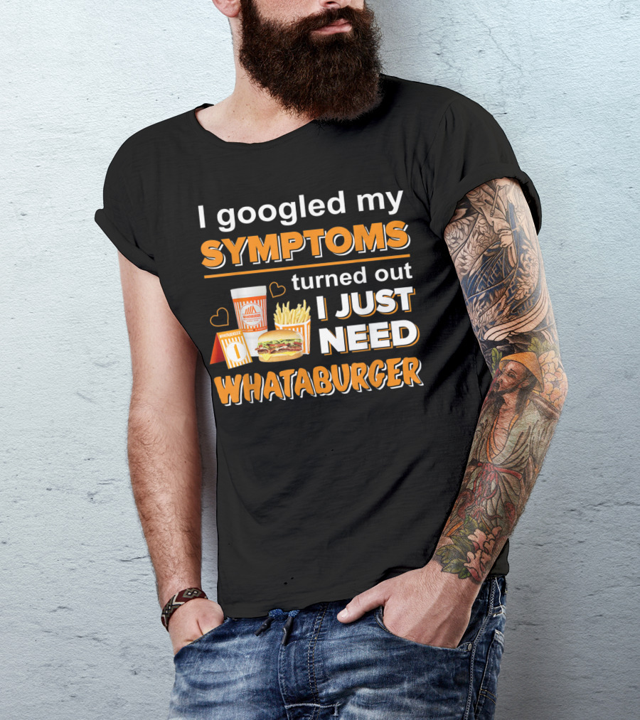 I Googled My Symptoms Turned Out I Just Need Whataburger T-Shirt