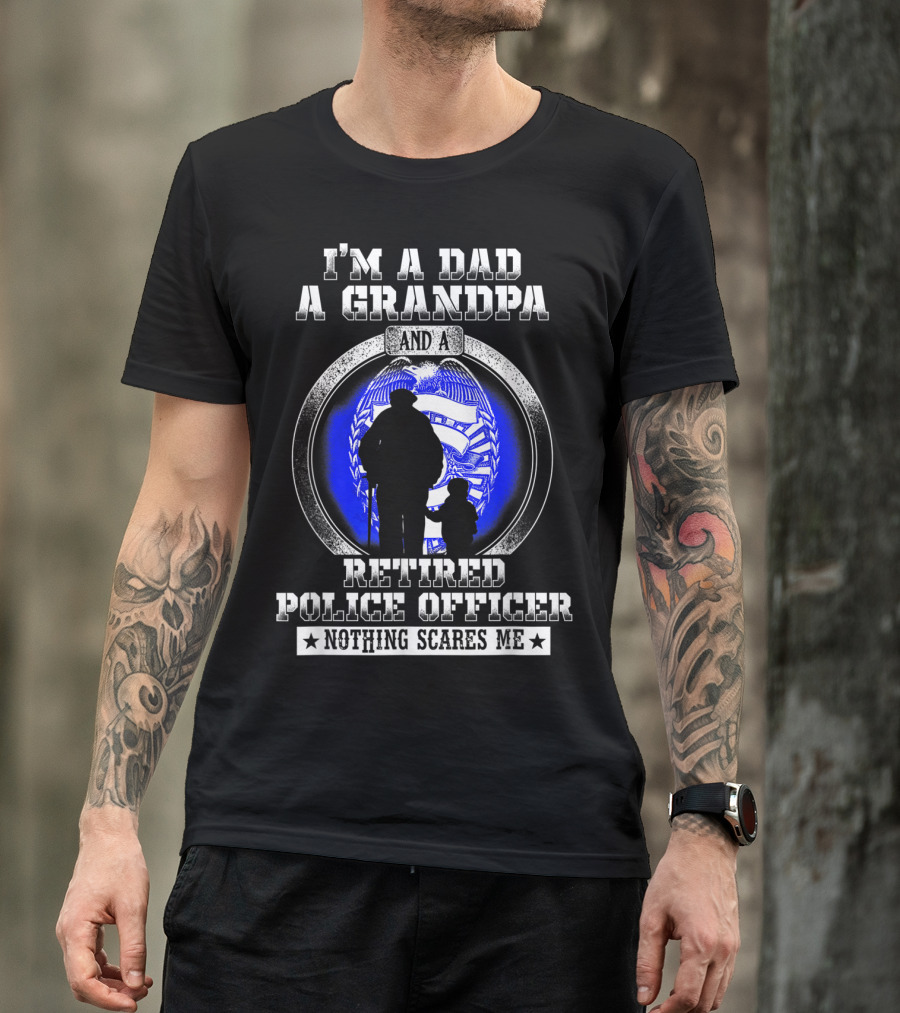 I'm A Dad A Grandpa And A Retired Police Officer Nothing Scares Me T-Shirt