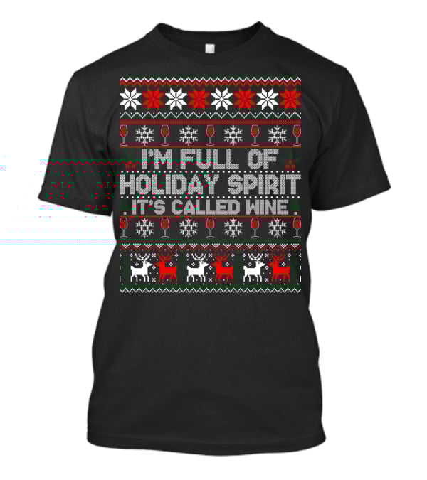 I'm Full Of Holiday Spirit It's Called Wine Ugly Christmas Sweater With Reindeer And Snowflakes T-Shirt