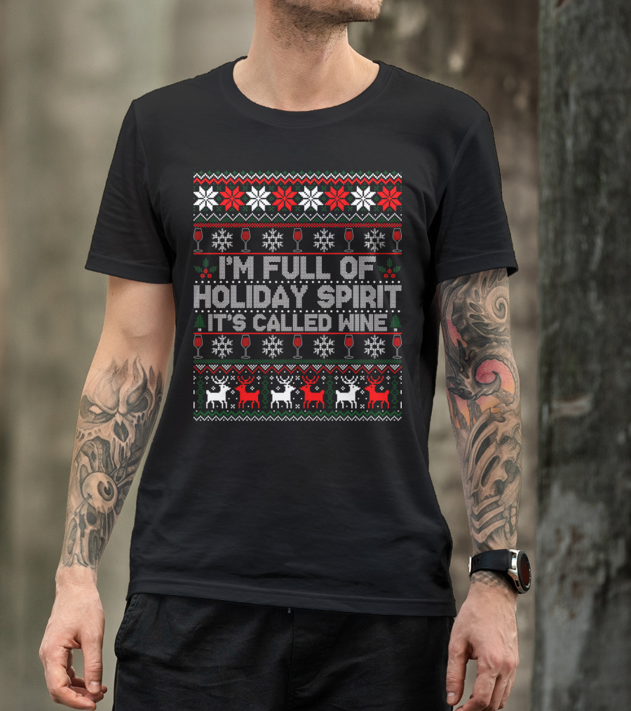 I'm Full Of Holiday Spirit It's Called Wine Ugly Christmas Sweater With Reindeer And Snowflakes T-Shirt