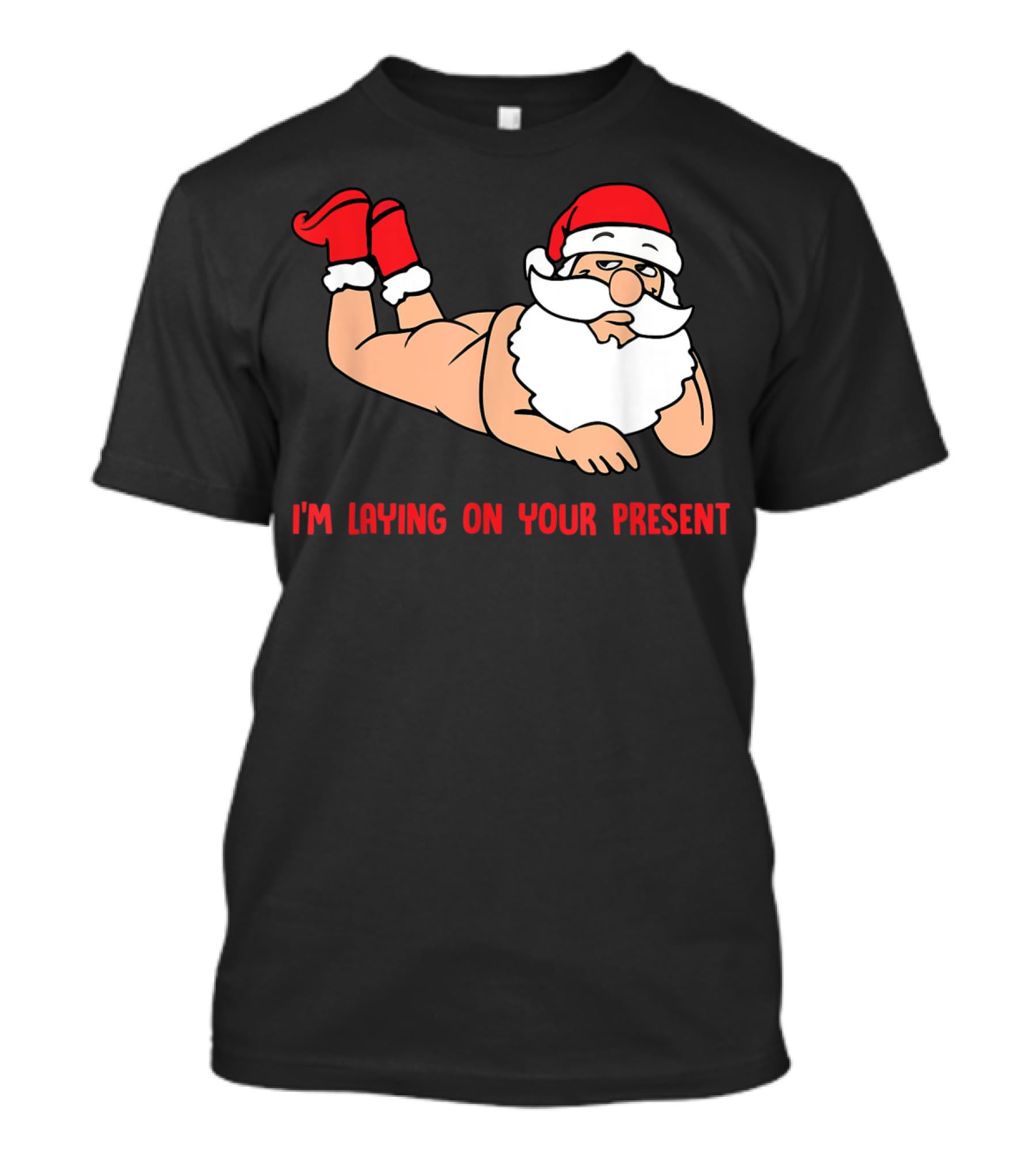 I'm Laying On Your Present Santa Claus Christmas Humor T-Shirt