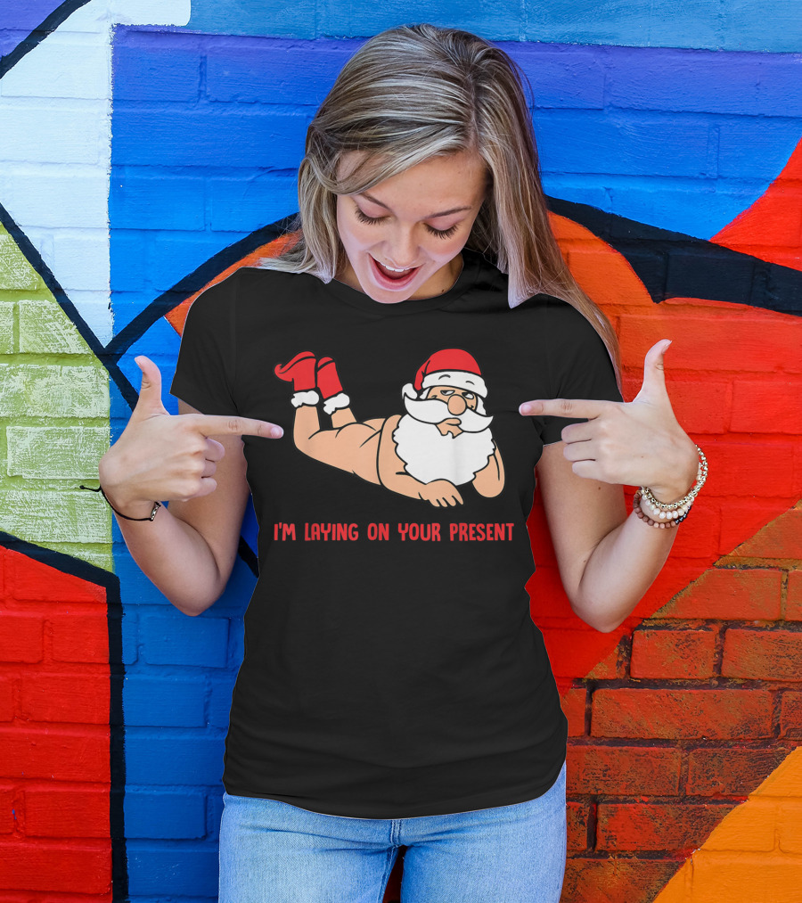 I'm Laying On Your Present Santa Claus Christmas Humor T-Shirt