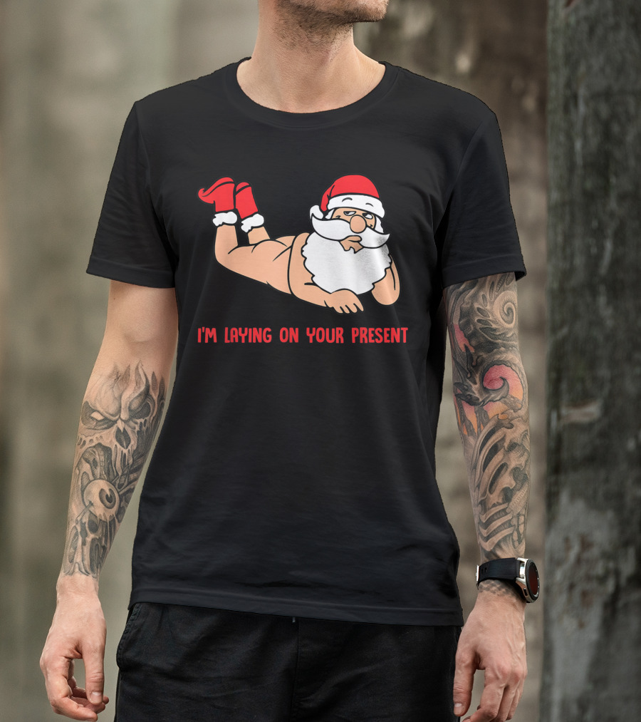 I'm Laying On Your Present Santa Claus Christmas Humor T-Shirt