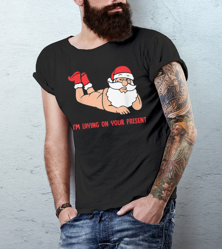 I'm Laying On Your Present Santa Claus Christmas Humor T-Shirt
