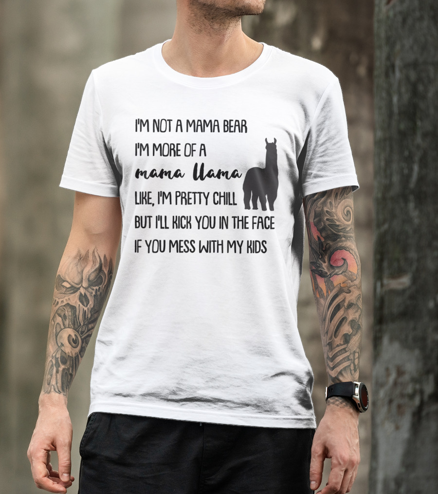 I'm Not Mama Bear I'm More Of A Mama Llama Like I'm Pretty Chill But I'll Kick You In The Face If You Mess With My Kids T-Shirt