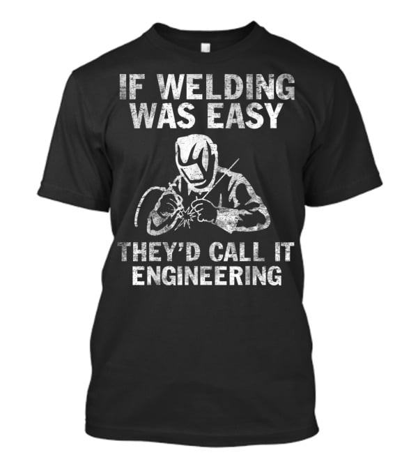 If Welding Was Easy They'd Call It Engineering Welder T-Shirt