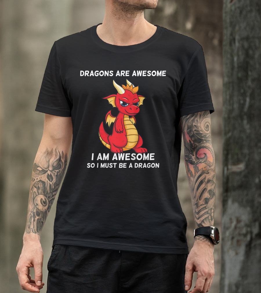 Dragons Are Awesome I Am Awesome So I Must Be A Dragon T-Shirt