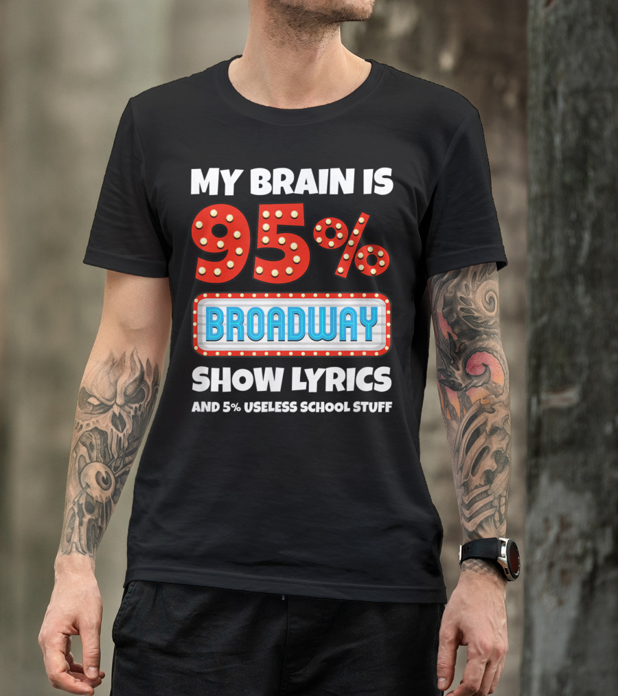 My Brain Is 95% Broadway Show Lyrics And 5% Useless School Stuff T-Shirt