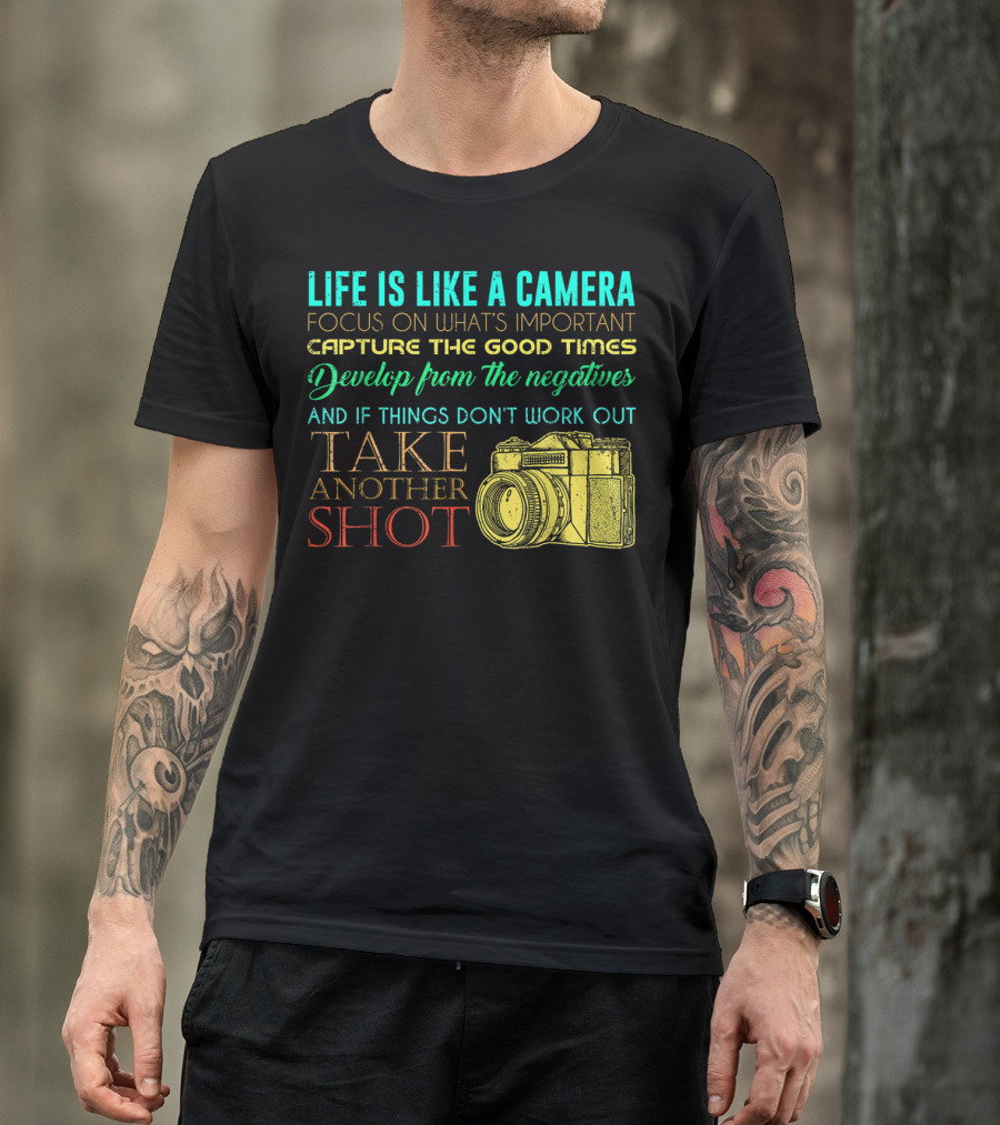 Life Is Like A Camera Focus On What's Important Capture The Good Times Develop From The Negatives Take Another Shot T-Shirt