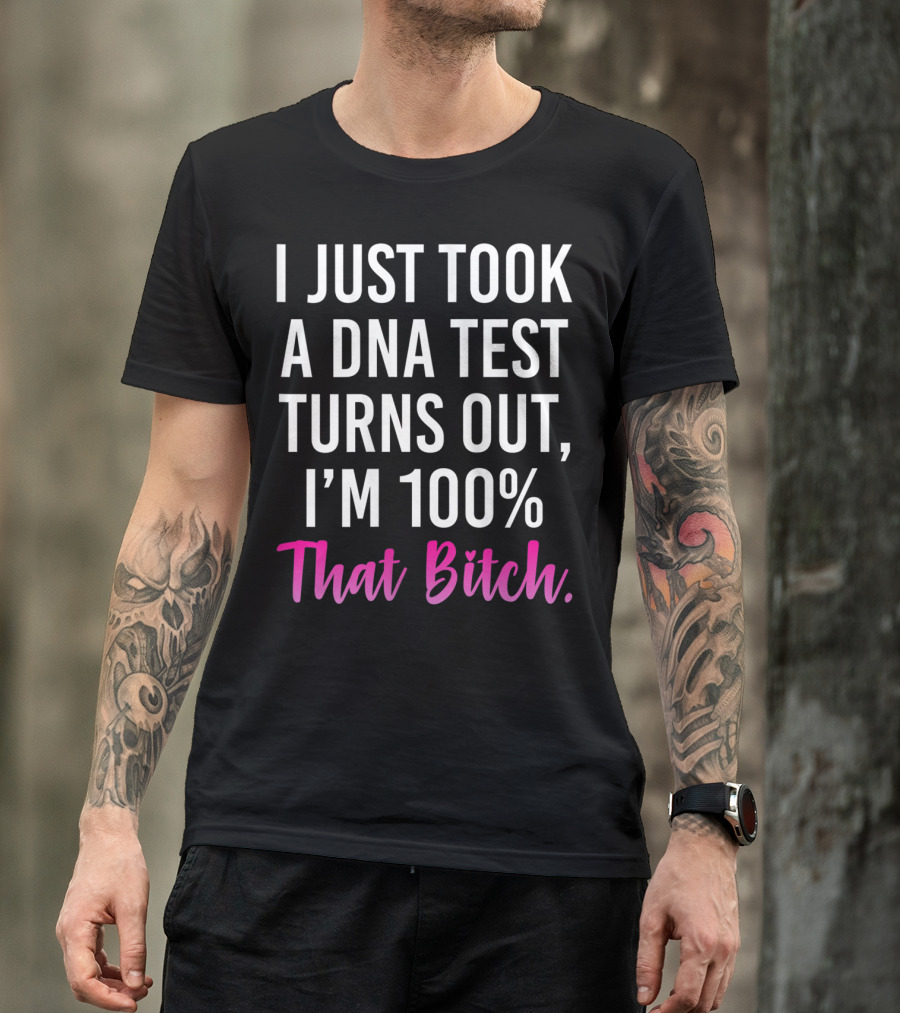 I Just Took A Dna Test Turns Out I'm 100% That Bitch T-Shirt