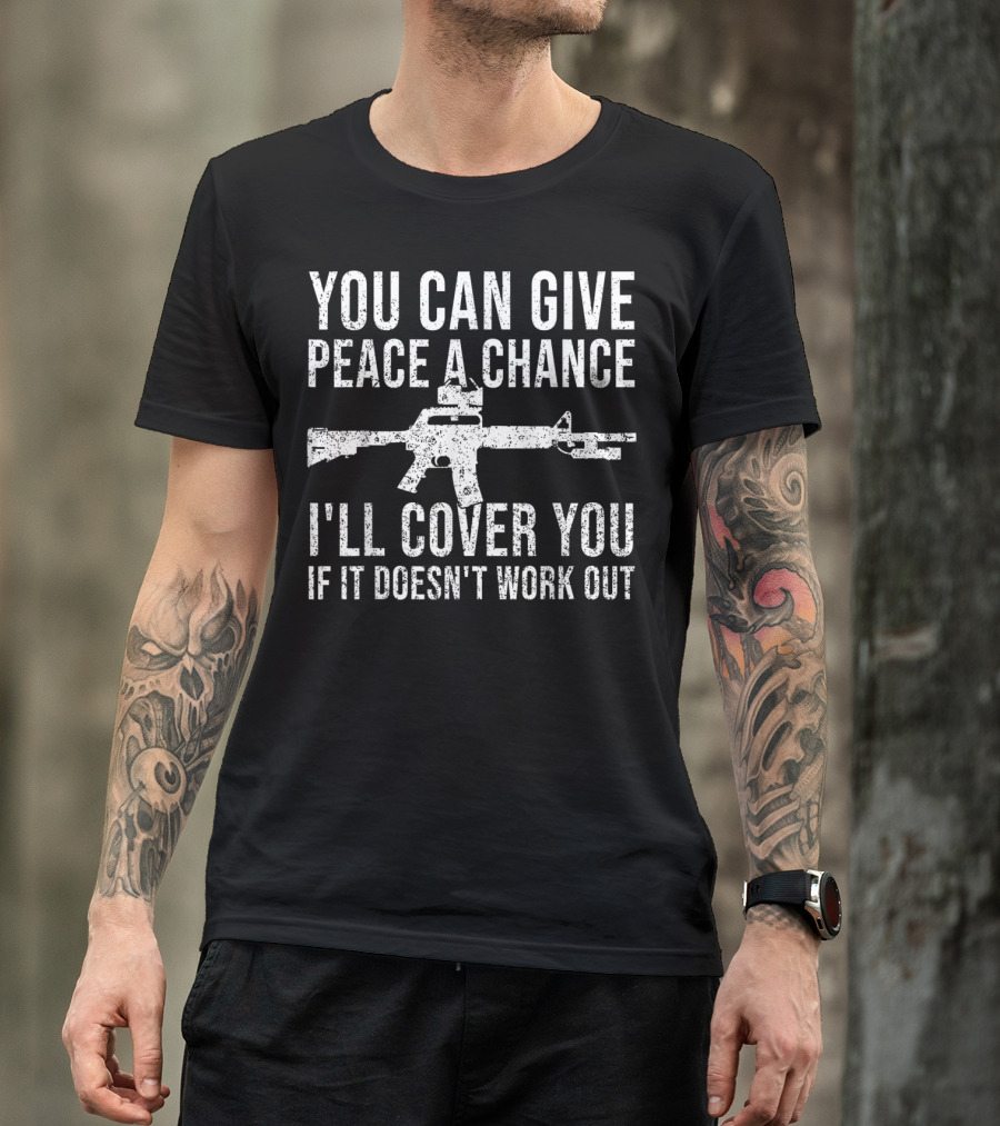 You Can Give Peace A Chance I'll Cover You If It Doesn't Work Out Rifle T-Shirt