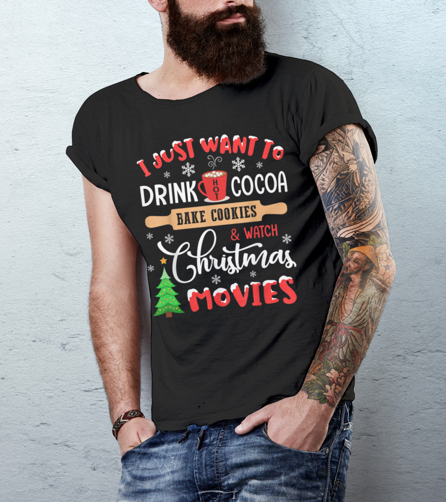 I Just Want To Drink Hot Cocoa Bake Cookies And Watch Christmas Movies T-Shirt
