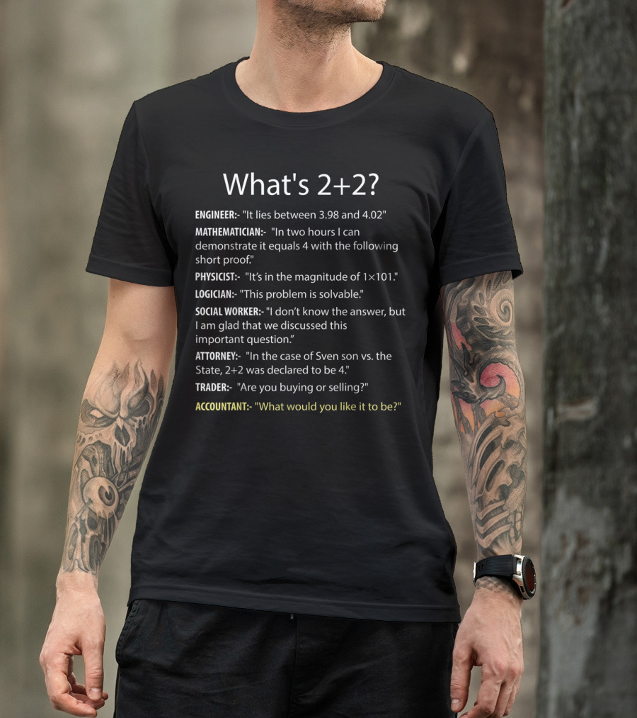 What's 2+2 Engineer Mathematician Physicist Logician Social Worker Attorney Trader Accountant T-Shirt