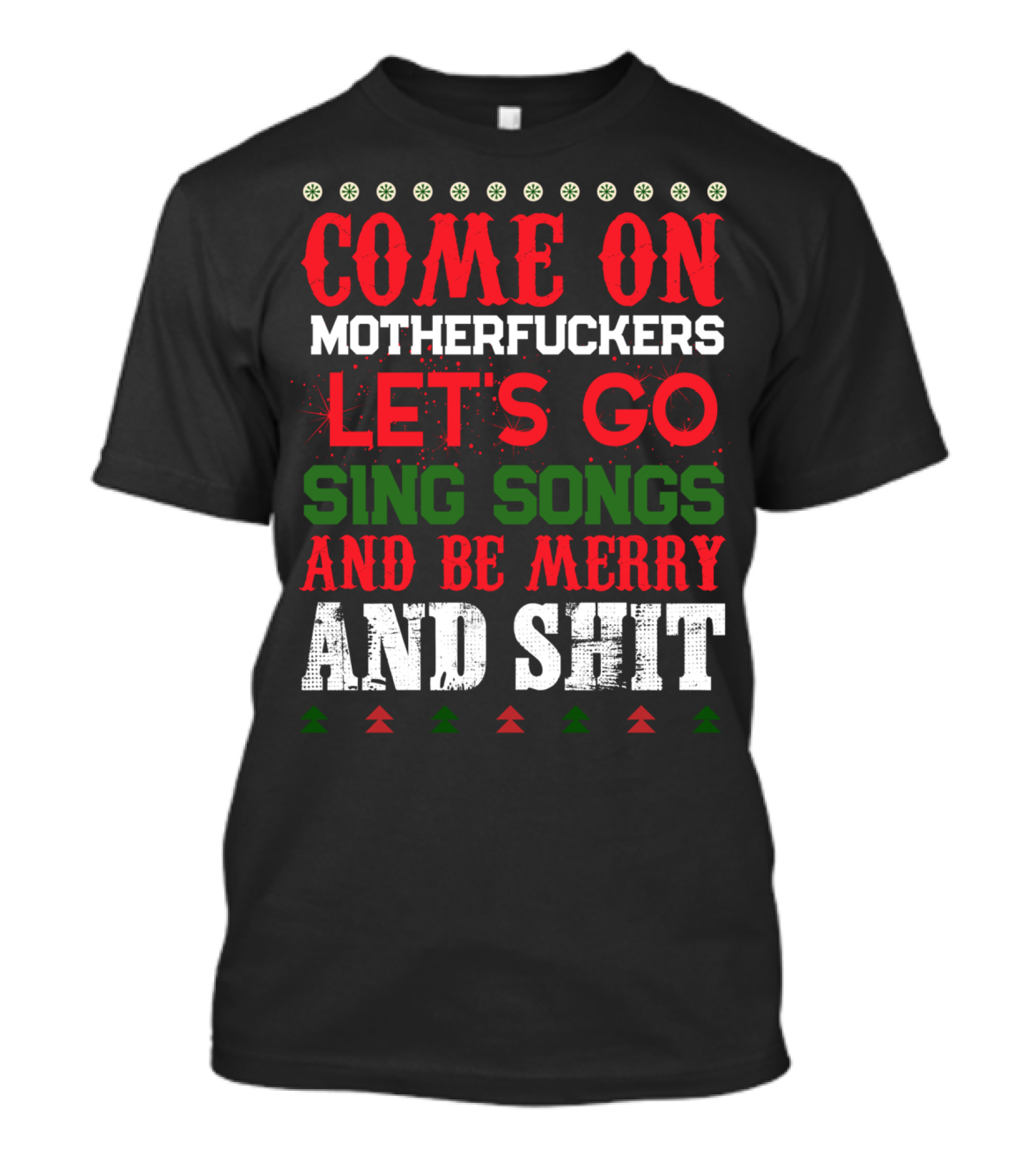 COME ON MOTHERFUCKERS LET'S GO SING SONGS AND BE MERRY AND SHIT T-Shirt