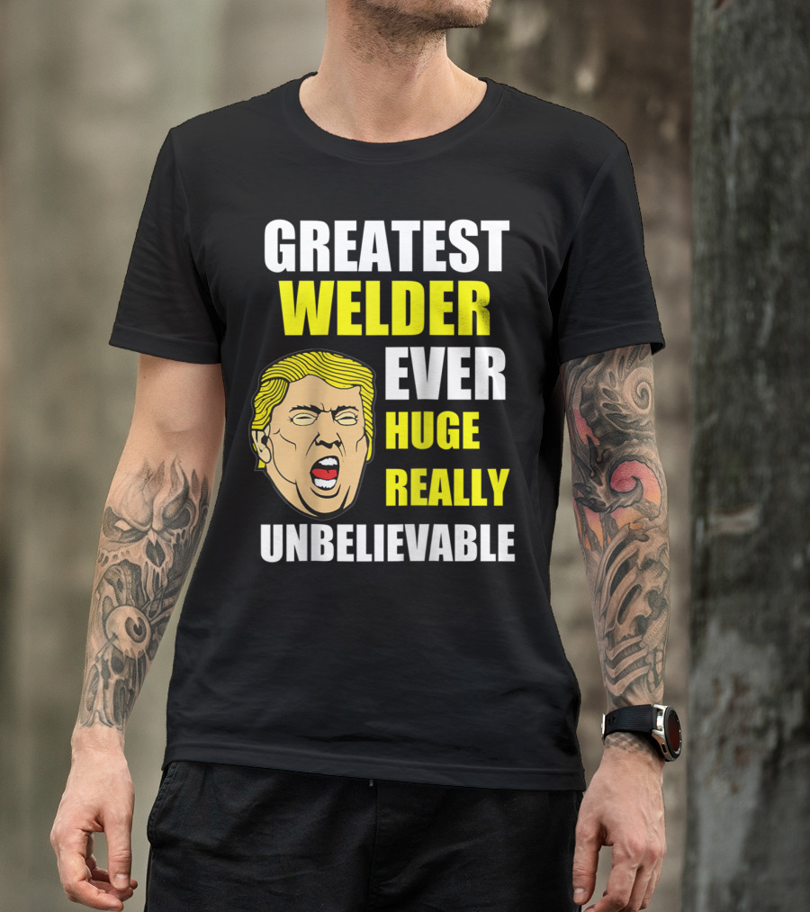 GREATEST WELDER EVER HUGE REALLY UNBELIEVABLE T-Shirt