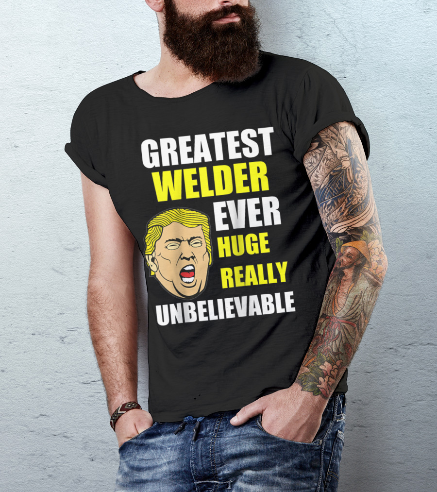 GREATEST WELDER EVER HUGE REALLY UNBELIEVABLE T-Shirt