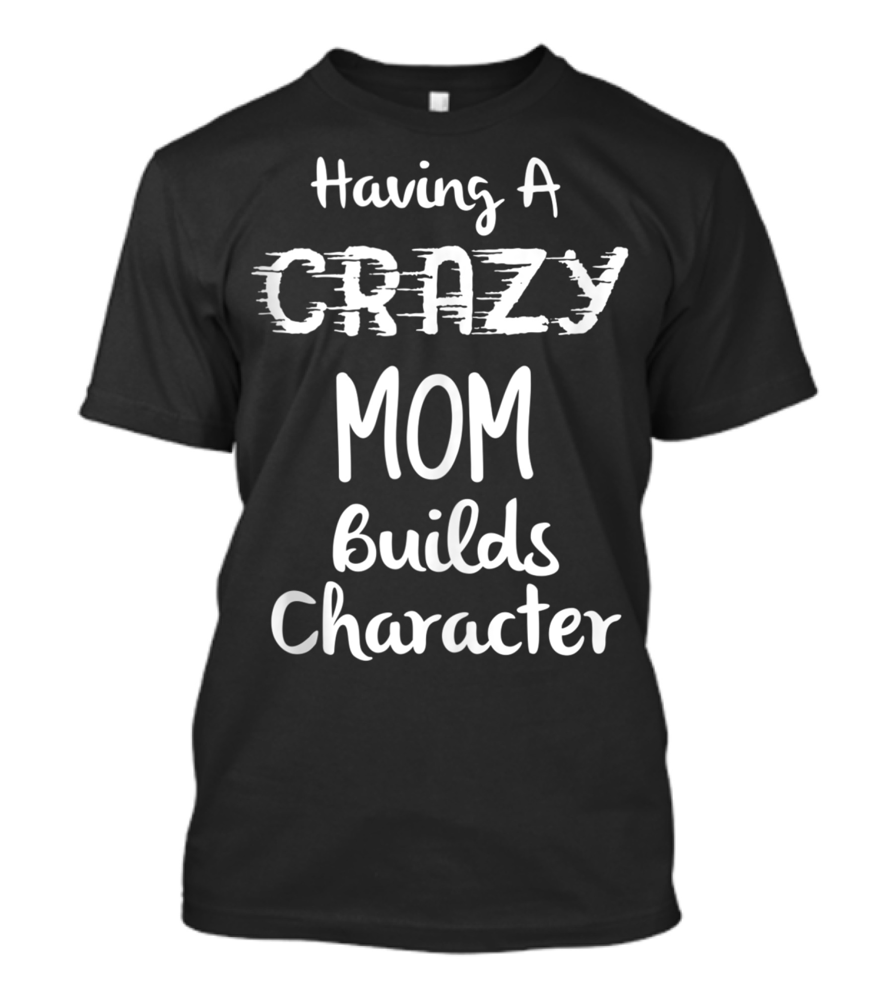 Having A Crazy Mom Builds Character Wisdom T-Shirt
