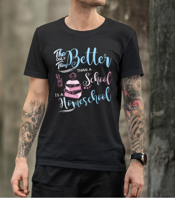 The Only Thing Better Than A School Is A Homeschool T-Shirt