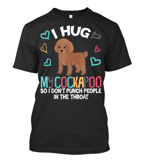 I Hug My Cockapoo So I Don't Punch People In The Throat Hearts Puppy T-Shirt