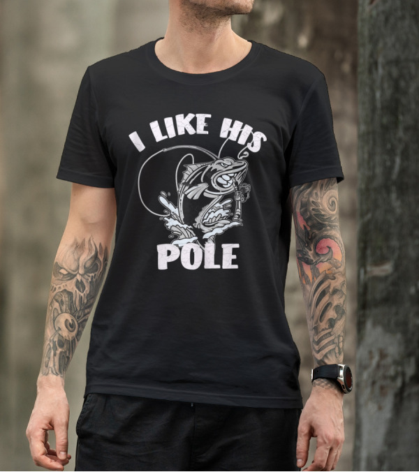 I Like His Pole Fishing Rod Fish Fishermen Splashing Water T-Shirt