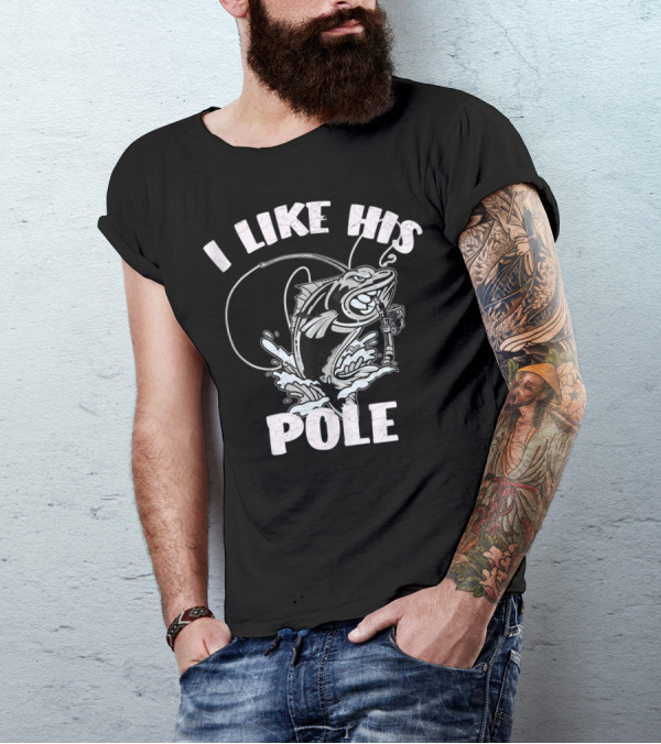I Like His Pole Fishing Rod Fish Fishermen Splashing Water T-Shirt