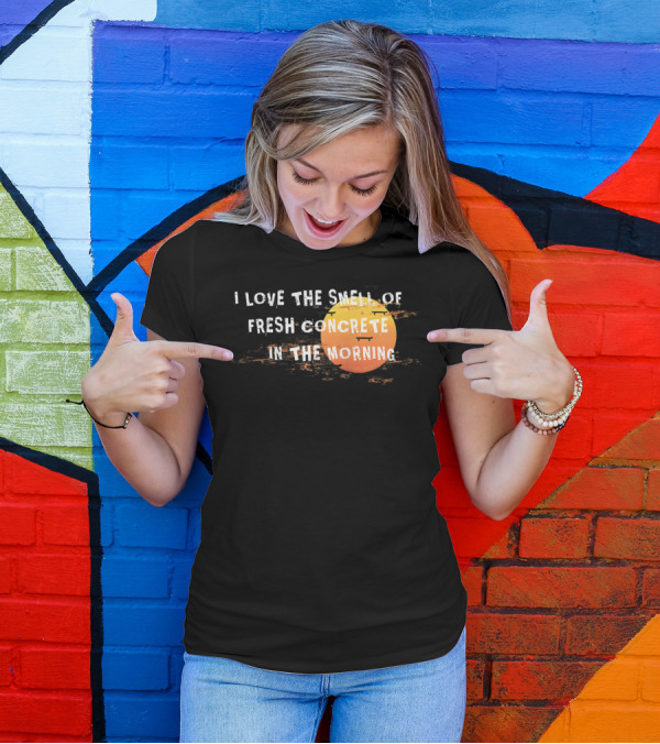 I Love The Smell Of Fresh Concrete In The Morning Sun T-Shirt