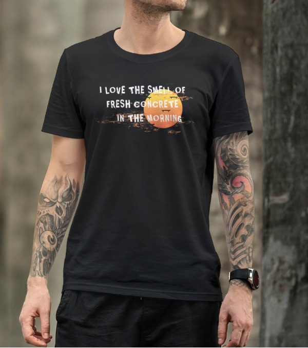 I Love The Smell Of Fresh Concrete In The Morning Sun T-Shirt