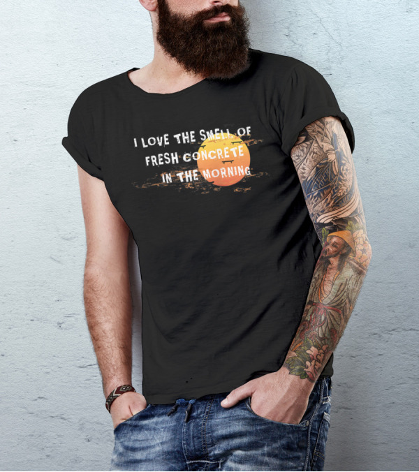 I Love The Smell Of Fresh Concrete In The Morning Sun T-Shirt