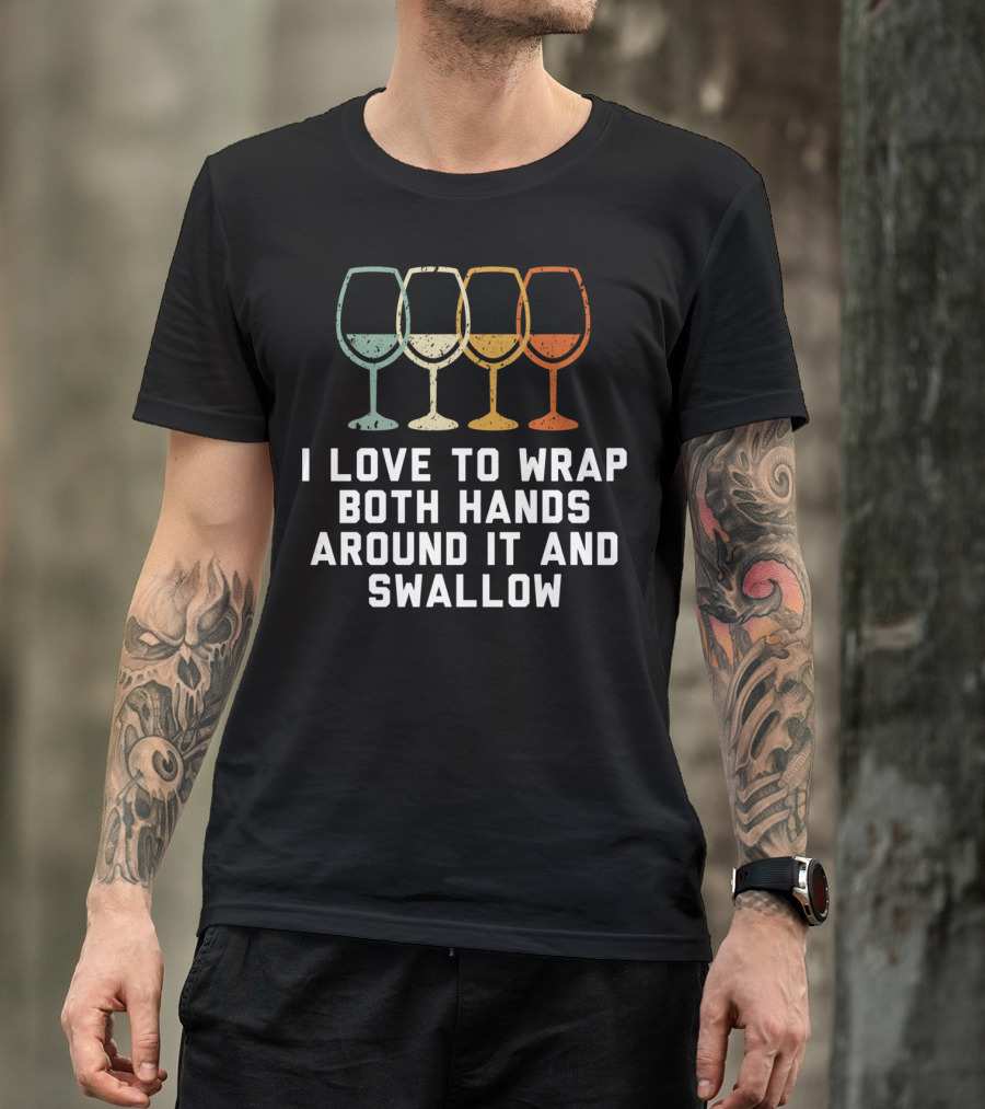 I Love To Wrap Both Hands Around It And Swallow Wine Glasses T-Shirt