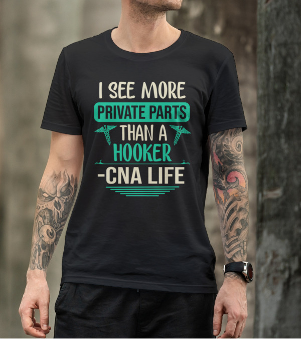 I See More Private Parts Than A Hooker CNA Life T-Shirt
