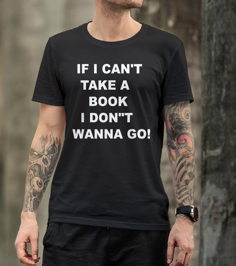 IF I CAN'T TAKE A BOOK I DON'T WANNA GO T-Shirt