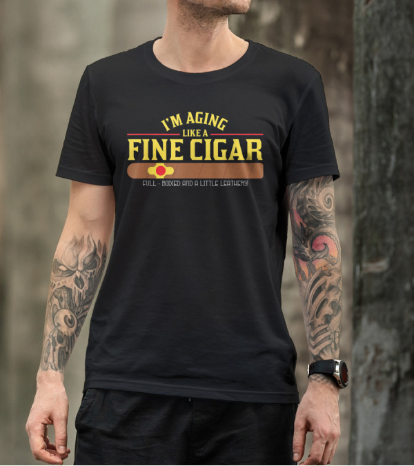 I'm Aging Like A Fine Cigar Full-Bodied And A Little Leathery T-Shirt