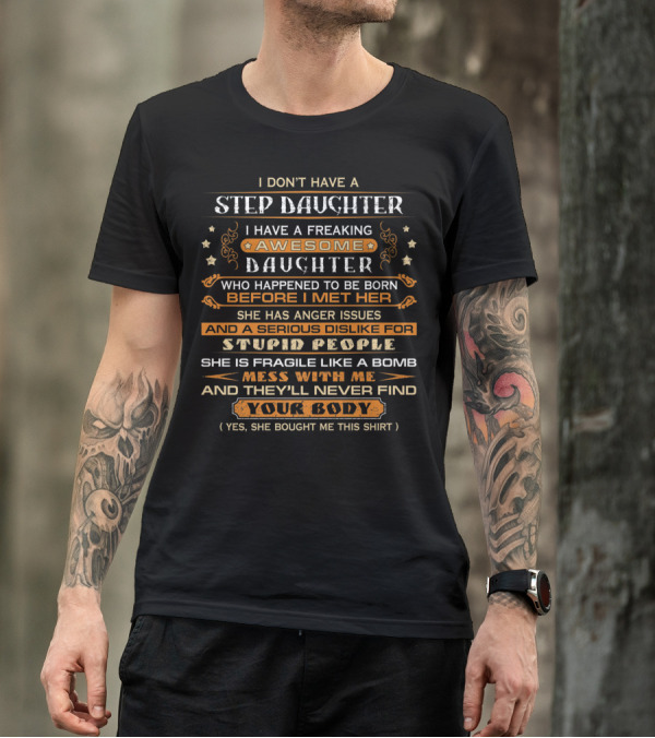 I Don't Have A Step Daughter I Have A Freaking Awesome Daughter With Anger Issues And Dislike For Stupid People Mess With Me And They'll Never Find Your Body T-Shirt