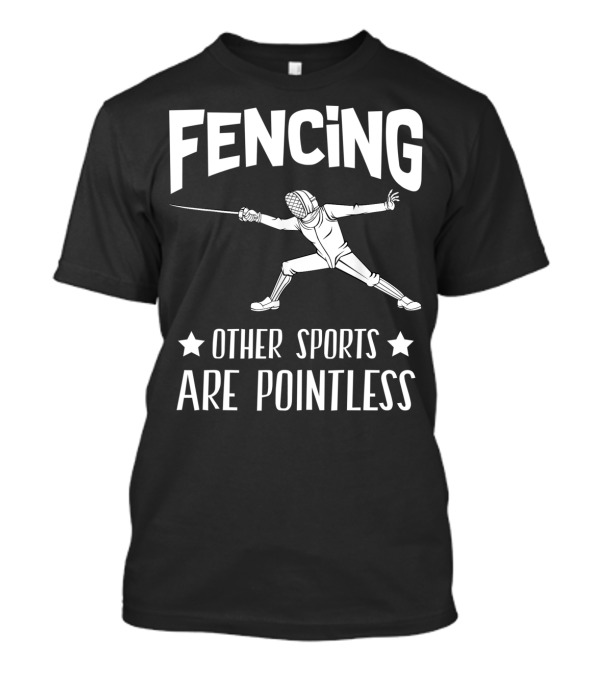 Fencing Other Sports Are Pointless With Fencer T-Shirt