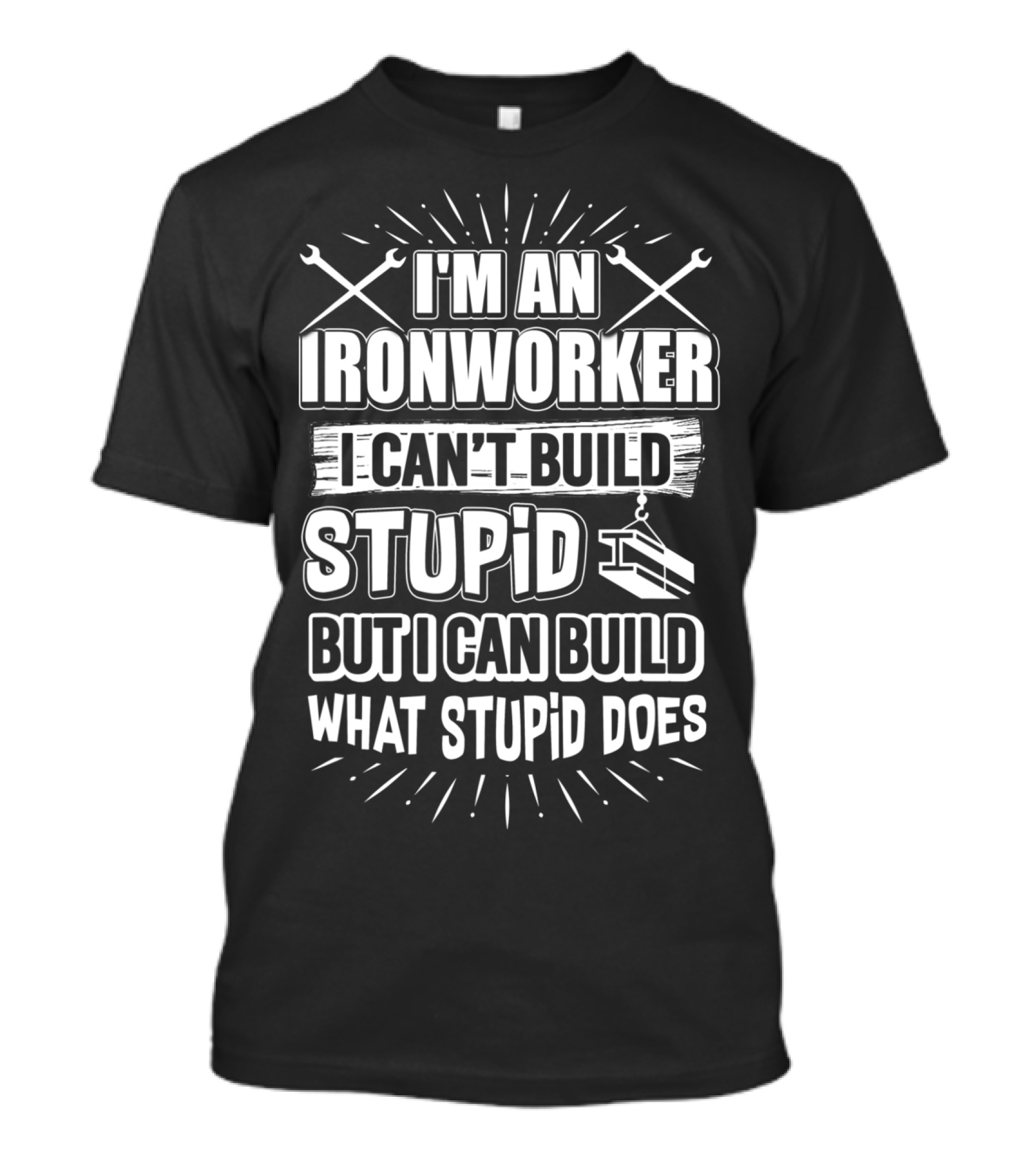 I'm An Ironworker I Can't Build Stupid But I Can Build What Stupid Does T-Shirt