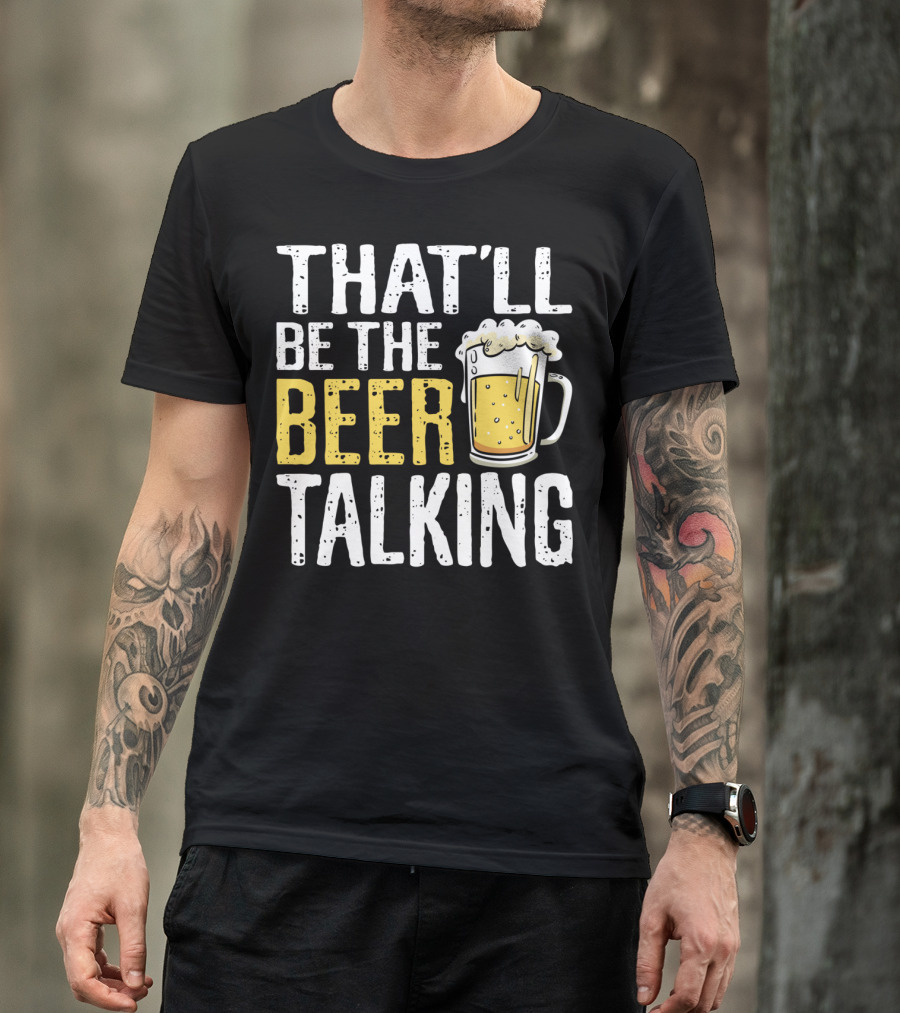 THAT'LL BE THE BEER TALKING BEER LOVERS T-Shirt