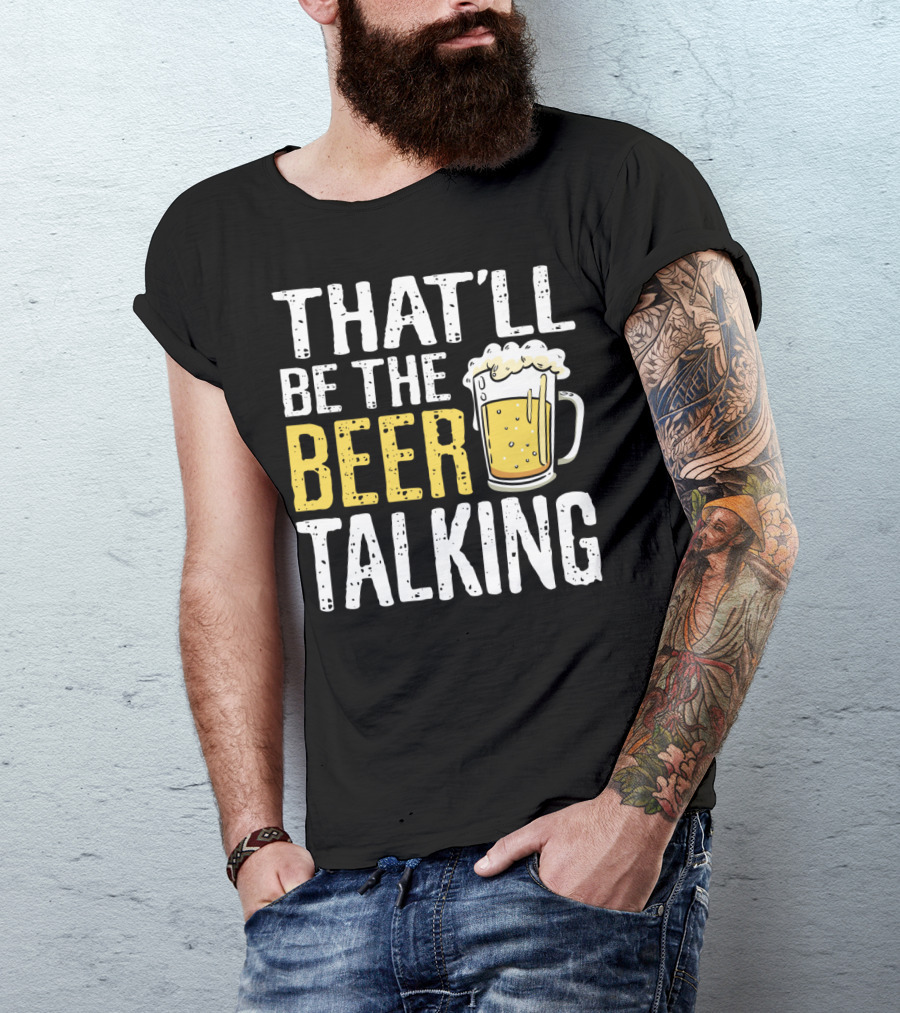 THAT'LL BE THE BEER TALKING BEER LOVERS T-Shirt