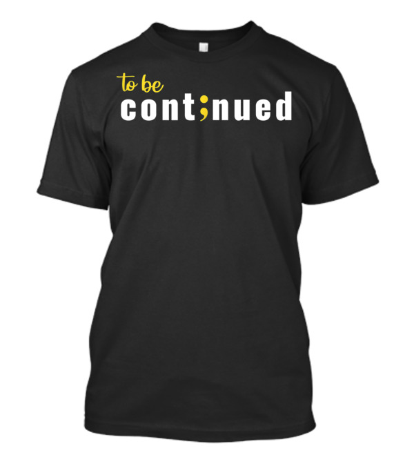 To Be Continued Semicolon Awareness Mental Health T-Shirt