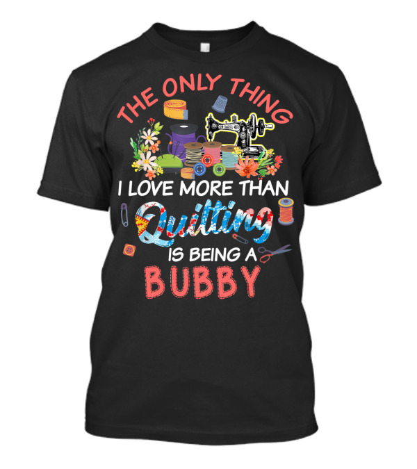 The Only Thing I Love More Than Quilting Is Being A Bubby T-Shirt