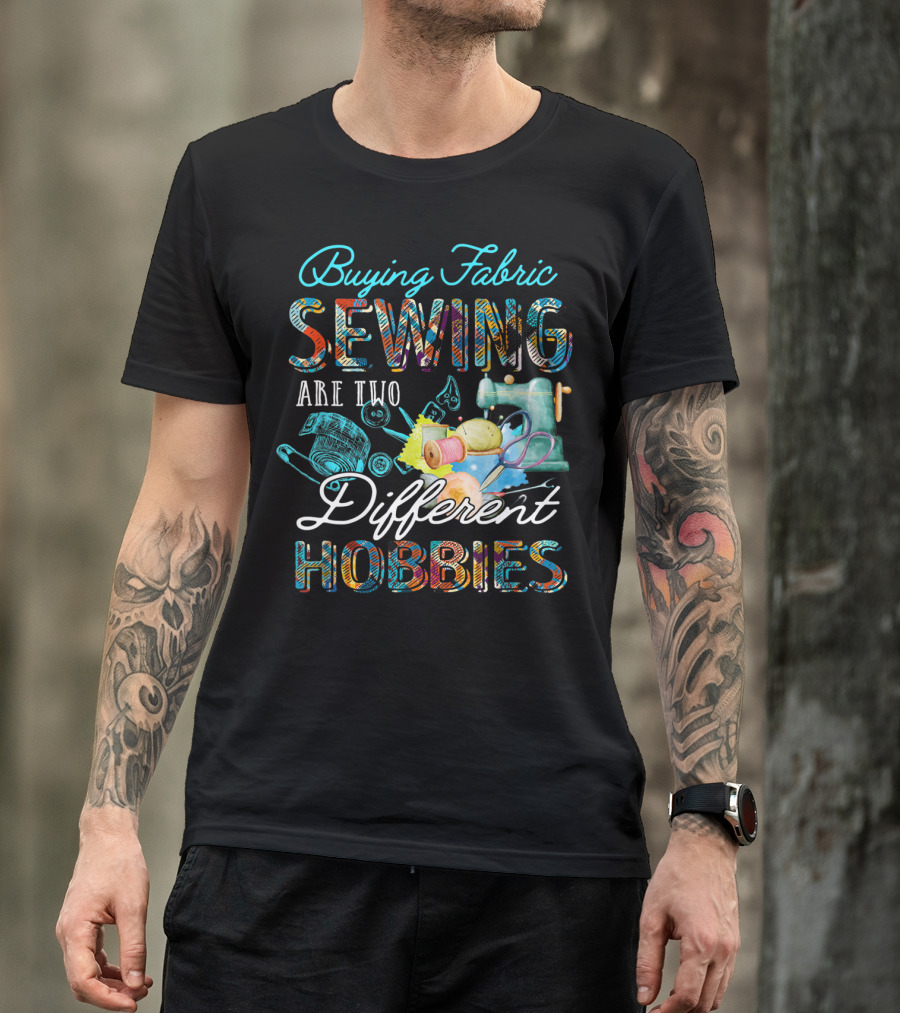 Buying Fabric Sewing Are Two Different Hobbies T-Shirt