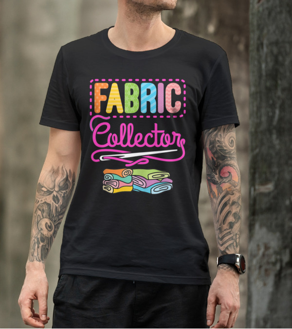 Fabric Collector Crafting Quilting Sewing Colorful Text And Rolled Fabrics T-Shirt
