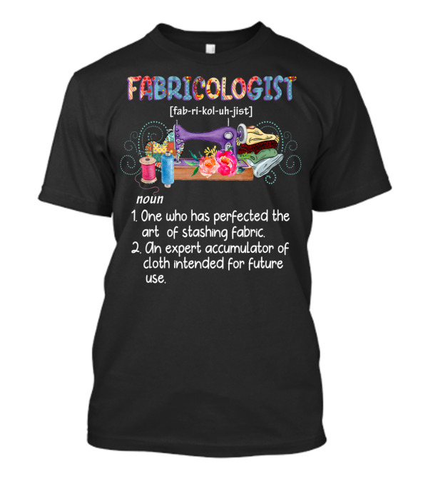 Fabriccologist One Who Has Perfected The Art Of Stashing Fabric An Expert Accumulator Of Cloth T-Shirt