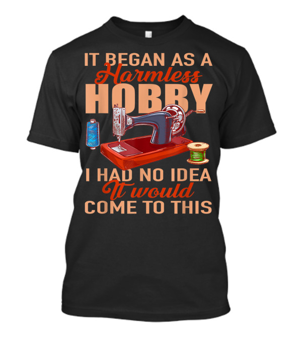It Began As A Harmless Hobby I Had No Idea It Would Come To This Quilting Quilter Patchwork Sew T-Shirt