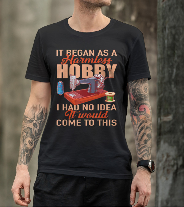 It Began As A Harmless Hobby I Had No Idea It Would Come To This Quilting Quilter Patchwork Sew T-Shirt