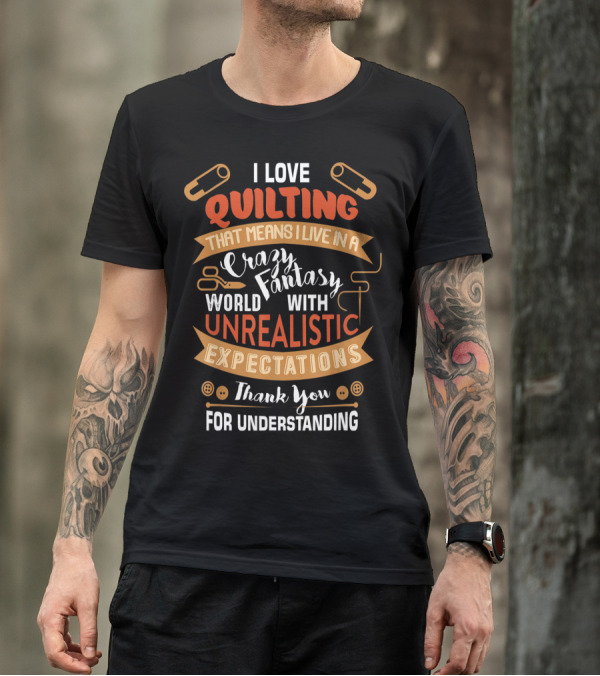 I Love Quilting Crazy Fantasy World With Unrealistic Expectations Thank You For Understanding T-Shirt