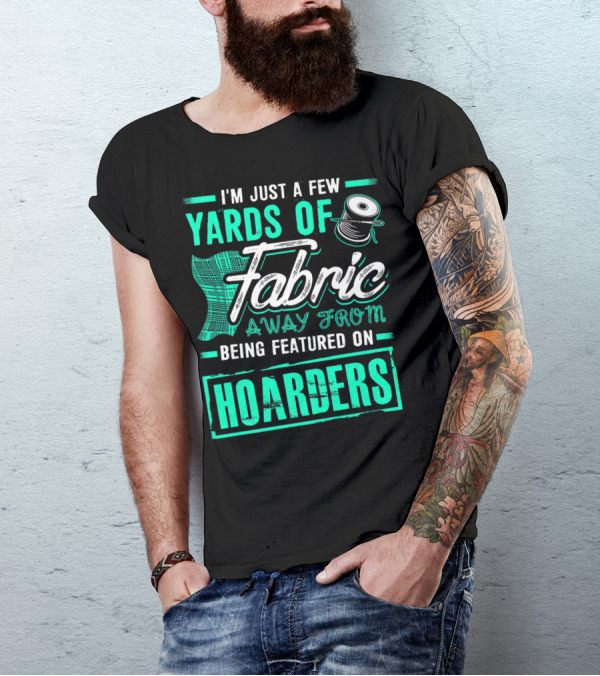 I'm Just A Few Yards Of Fabric Away From Being Featured On Hoarders T-Shirt