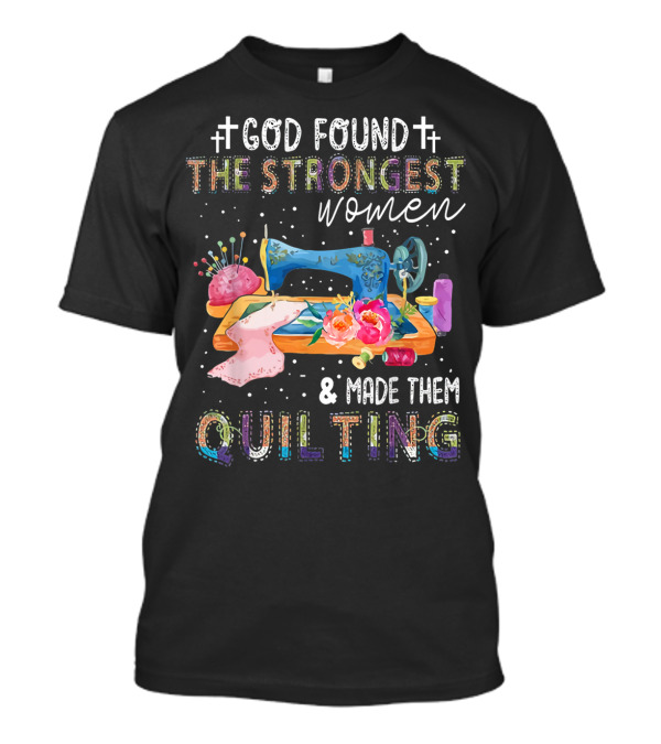 God Found The Strongest Women And Made Them Quilting T-Shirt