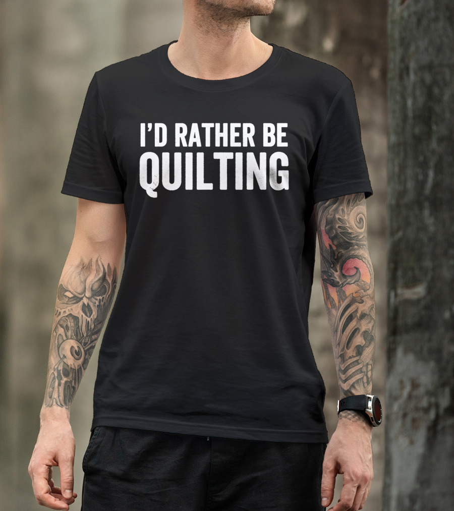 I'D Rather Be Quilting For Quilter Enthusiast Passion T-Shirt